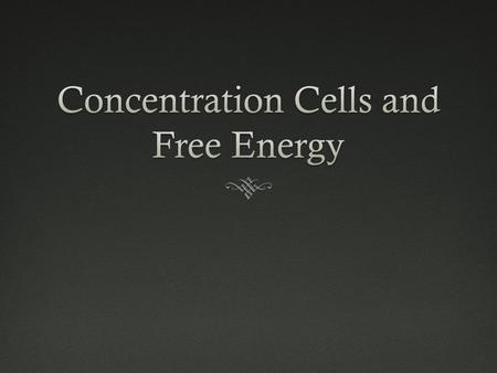 Concentration CellsConcentration Cells  Alternate voltaic cell  Both electrodes contain the same chemical compound/metal  Half-cell solutions are the.