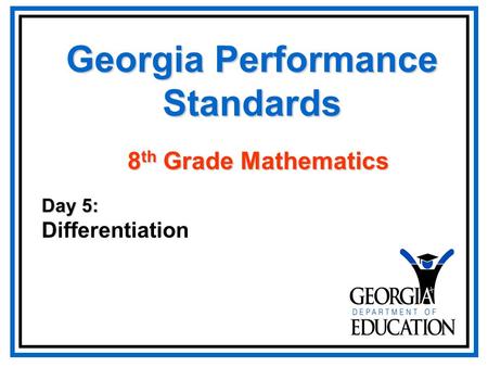 Georgia Performance Standards Day 5: Differentiation 8 th Grade Mathematics.