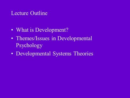 Lecture Outline What is Development? Themes/Issues in Developmental Psychology Developmental Systems Theories.