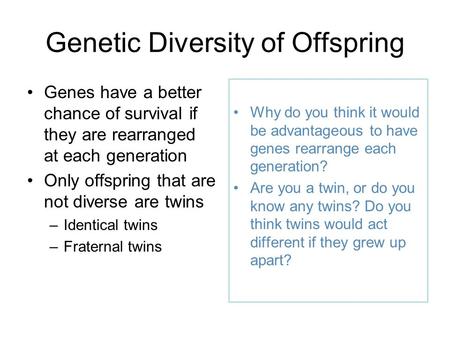 Genetic Diversity of Offspring Genes have a better chance of survival if they are rearranged at each generation Only offspring that are not diverse are.