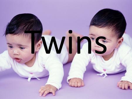 Twins. What are twins? Two children born at the same time (mother goes into labor once)