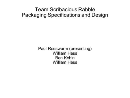 Team Scribacious Rabble Packaging Specifications and Design Paul Rosswurm (presenting) William Hess Ben Kobin William Hess.