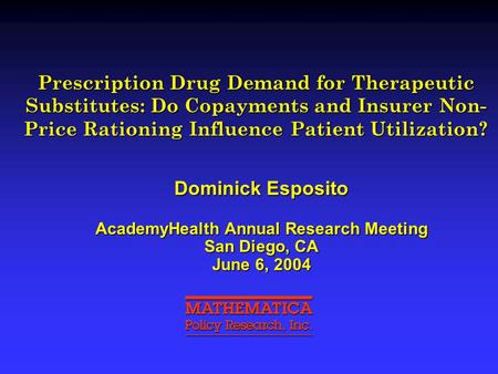 Prescription Drug Demand for Therapeutic Substitutes: Do Copayments and Insurer Non- Price Rationing Influence Patient Utilization? Dominick Esposito AcademyHealth.