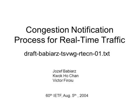 Congestion Notification Process for Real-Time Traffic draft-babiarz-tsvwg-rtecn-01.txt Jozef Babiarz Kwok Ho Chan Victor Firoiu 60 th IETF, Aug. 5 th,