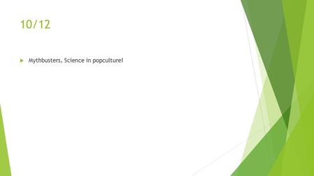 10/12  Mythbusters, Science in popculture!. No WHOT this week.10/13  Objective/SWBAT: Students will demonstrate combustion using molecular models and.