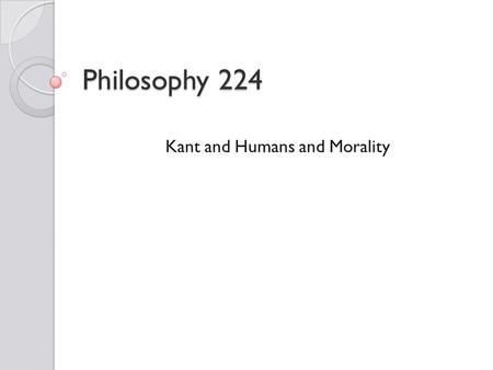 Philosophy 224 Kant and Humans and Morality. Immanuel Kant Immanuel Kant (1724- 1804) was one of the most important philosophers of the modern era. His.