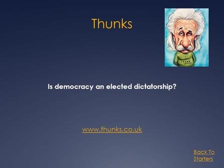 Thunks Is democracy an elected dictatorship? www.thunks.co.uk Back To Starters.