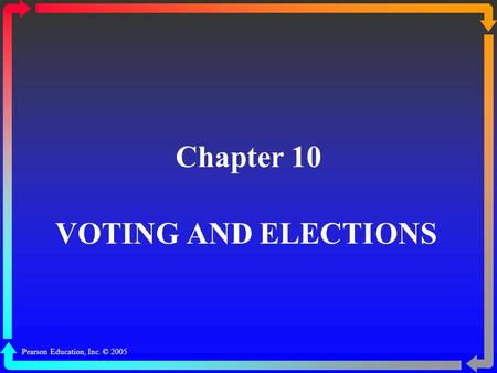 Chapter 10 VOTING AND ELECTIONS Pearson Education, Inc. © 2005.