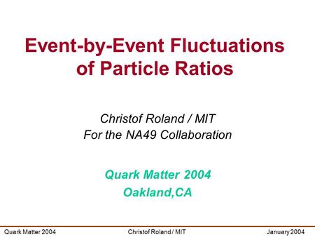 Christof Roland / MITQuark Matter 2004January 2004 Christof Roland / MIT For the NA49 Collaboration Quark Matter 2004 Oakland,CA Event-by-Event Fluctuations.