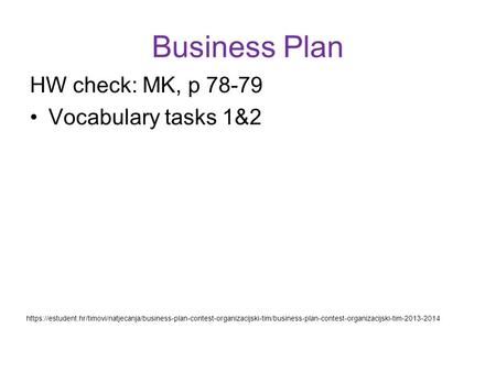 Business Plan HW check: MK, p 78-79 Vocabulary tasks 1&2 https://estudent.hr/timovi/natjecanja/business-plan-contest-organizacijski-tim/business-plan-contest-organizacijski-tim-2013-2014.