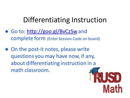 Differentiating Instruction ● Go to:  and complete form (Enter Session Code on board)http://goo.gl/BvCzSw ● On the post-it notes, please.