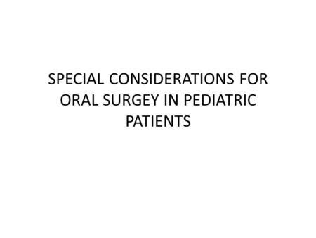 SPECIAL CONSIDERATIONS FOR ORAL SURGEY IN PEDIATRIC PATIENTS