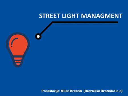 STREET LIGHT MANAGMENT Predstavlja: Milan Breznik (Breznik in Breznik d.n.o)