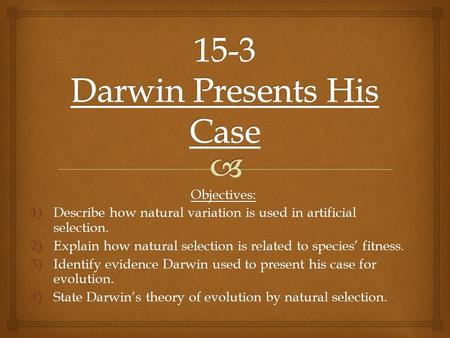 Objectives: 1)Describe how natural variation is used in artificial selection. 2)Explain how natural selection is related to species’ fitness. 3)Identify.