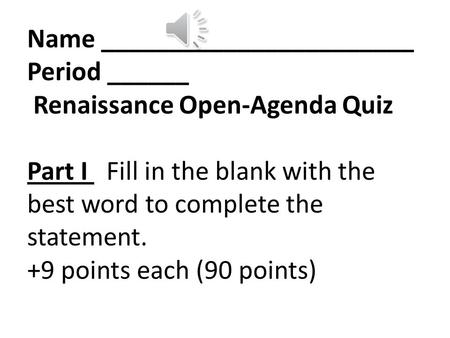 Name _______________________ Period ______ Renaissance Open-Agenda Quiz Part I Fill in the blank with the best word to complete the statement. +9 points.