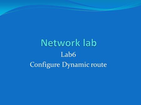 Lab6 Configure Dynamic route.  RIP(Routing information protocol)  IGRP(interior gate way routing protocol)