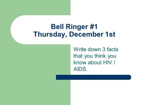 Bell Ringer #1 Thursday, December 1st Write down 3 facts that you think you know about HIV / AIDS.