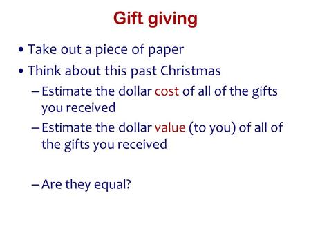 Gift giving Take out a piece of paper Think about this past Christmas – Estimate the dollar cost of all of the gifts you received – Estimate the dollar.