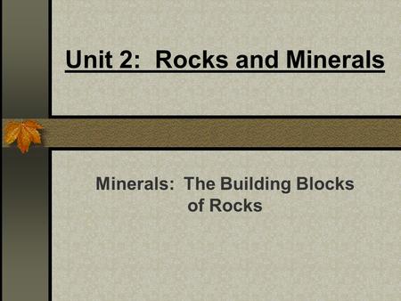 Unit 2: Rocks and Minerals Minerals: The Building Blocks of Rocks.