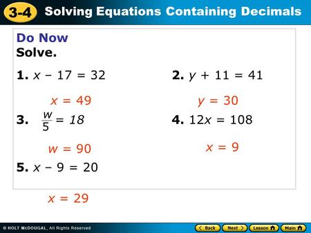 3-4 Solving Equations Containing Decimals Do Now Solve. 1. x – 17 = 322. y + 11 = 41 3. = 184. 12x = 108 5. x – 9 = 20 x = 49y = 30 w = 90 x = 9 x = 29.