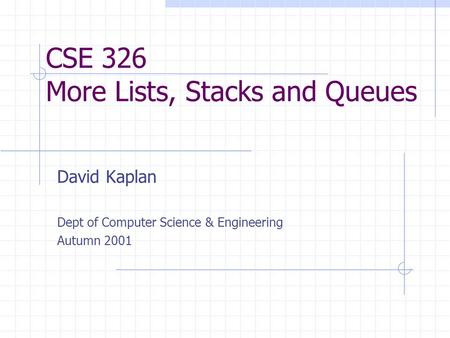 CSE 326 More Lists, Stacks and Queues David Kaplan Dept of Computer Science & Engineering Autumn 2001.