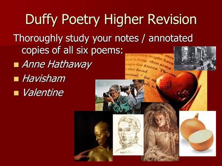 Duffy Poetry Higher Revision Thoroughly study your notes / annotated copies of all six poems: Anne Hathaway Anne Hathaway Havisham Havisham Valentine Valentine.