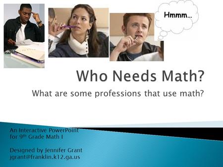 What are some professions that use math? Hmmm… An Interactive PowerPoint for 9 th Grade Math I Designed by Jennifer Grant