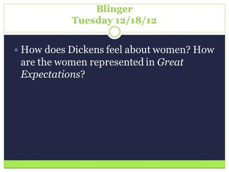 Blinger Tuesday 12/18/12 How does Dickens feel about women? How are the women represented in Great Expectations?