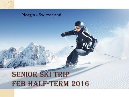 Senior Ski Trip Feb Half-term 2016 Morgin - Switzerland.