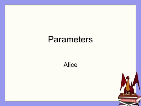 Parameters Alice. Overview The need for more flexible methods Passing a parameter to a method Demos Using the Alice interface to write code for a parameter.