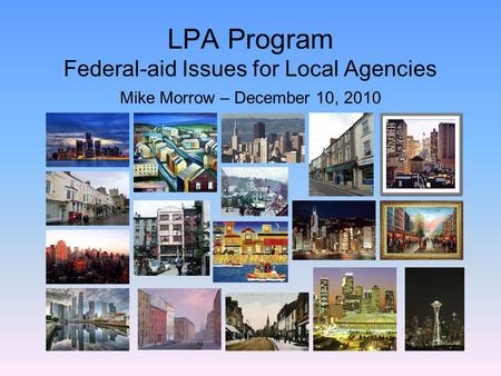 LPA Program Federal-aid Issues for Local Agencies Mike Morrow – December 10, 2010.