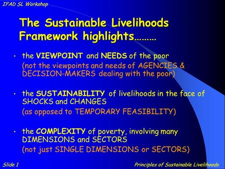 The Sustainable Livelihoods Framework highlights……… the VIEWPOINT and NEEDS of the poor (not the viewpoints and needs of AGENCIES & DECISION-MAKERS dealing.