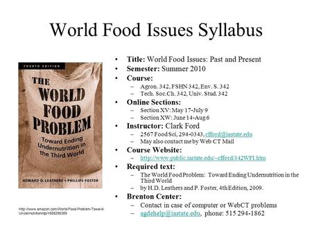 World Food Issues Syllabus Title: World Food Issues: Past and Present Semester: Summer 2010 Course: –Agron. 342, FSHN 342, Env. S. 342 –Tech. Soc.Ch. 342,