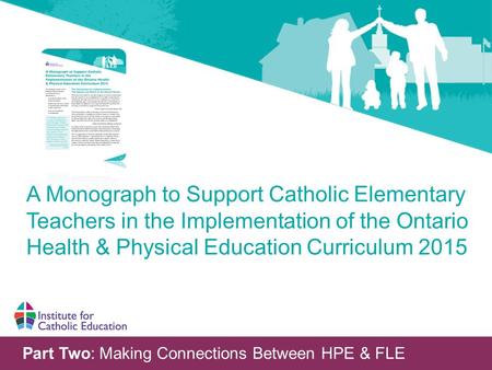 Part Two: Making Connections Between HPE & FLE A Monograph to Support Catholic Elementary Teachers in the Implementation of the Ontario Health & Physical.