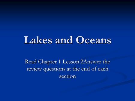 Lakes and Oceans Read Chapter 1 Lesson 2Answer the review questions at the end of each section.