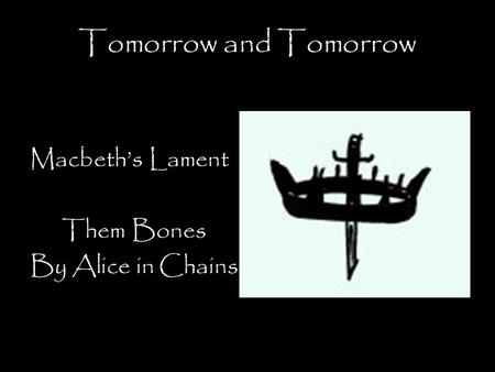 Tomorrow and Tomorrow Macbeth’s Lament Them Bones By Alice in Chains.