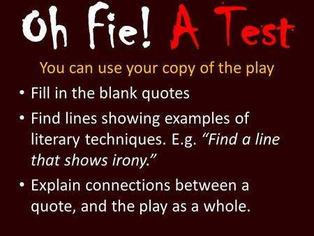 Oh Fie! A Test You can use your copy of the play Fill in the blank quotes Find lines showing examples of literary techniques. E.g. “Find a line that shows.