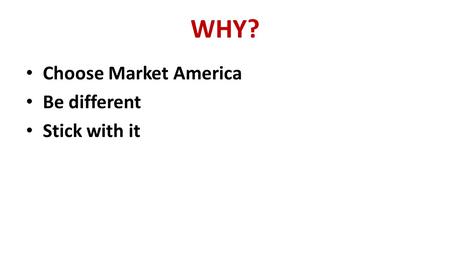 WHY? Choose Market America Be different Stick with it.