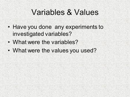 Variables & Values Have you done any experiments to investigated variables? What were the variables? What were the values you used?