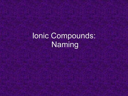 Ionic Compounds: Naming. Naming Binary Ionic Compounds 1.Always name metal [(+) cation] first stem 2. Write stem of non-metal [(-) anion] 3. Add ending.