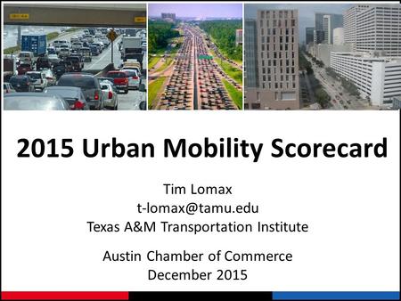 2015 Urban Mobility Scorecard Tim Lomax Texas A&M Transportation Institute Austin Chamber of Commerce December 2015.