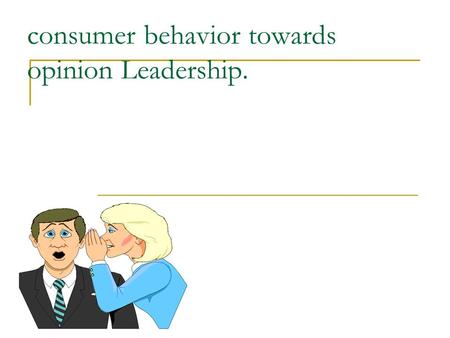 Consumer behavior towards opinion Leadership.. Definition :- “ It is the process by which one person influences the action or attitude of others, who.