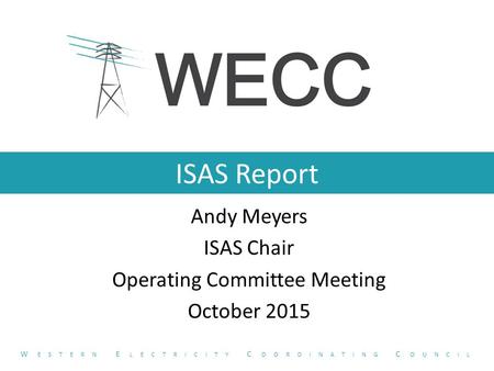 ISAS Report Andy Meyers ISAS Chair Operating Committee Meeting October 2015 W ESTERN E LECTRICITY C OORDINATING C OUNCIL.