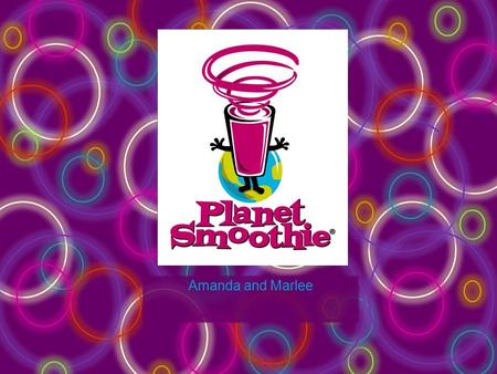 Amanda and Marlee. About Planet Smoothie! 3 rd Largest American Smoothie Company Founded 1995; Atlanta, GA Bonnie Rhinehardt –President Franchise 16 States.