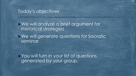  We will analyze a brief argument for rhetorical strategies  We will generate questions for Socratic seminar  You will turn in your list of questions.