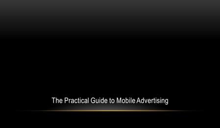 The Practical Guide to Mobile Advertising. Beirut International Franchise Forum Panel 3: E-commerce & Mobile Shopping; The Future Shopping Reality Fayez.