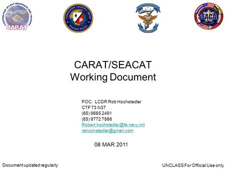 CARAT/SEACAT Working Document POC: LCDR Rob Hochstedler CTF 73 N37 (65) 9665 2491 (65) 9772 7566