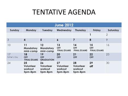 TENTATIVE AGENDA June 2012 SundayMondayTuesdayWednesdayThursdayFridaySaturday 1 2 3 45678 9 10 11 Mandatory mini-camp 12 Mandatory mini-camp 13 OFF FINAL.