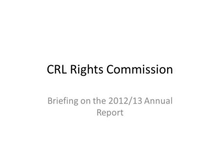 CRL Rights Commission Briefing on the 2012/13 Annual Report.