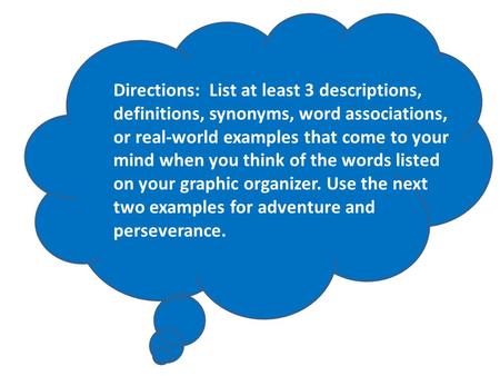 Directions: List at least 3 descriptions, definitions, synonyms, word associations, or real-world examples that come to your mind when you think of the.